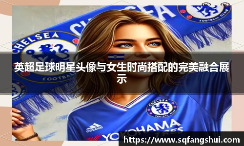 英超足球明星头像与女生时尚搭配的完美融合展示